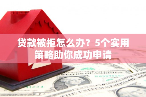 峨眉贷款被拒怎么办？5个实用策略助你成功申请
