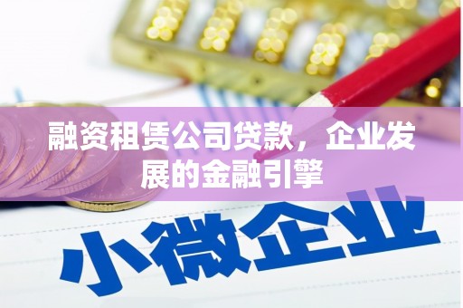 峨眉融资租赁公司贷款，企业发展的金融引擎
