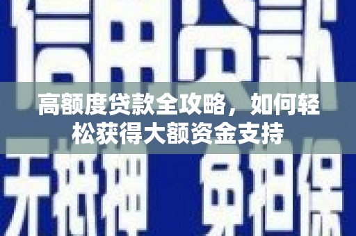 峨眉高额度贷款全攻略，如何轻松获得大额资金支持
