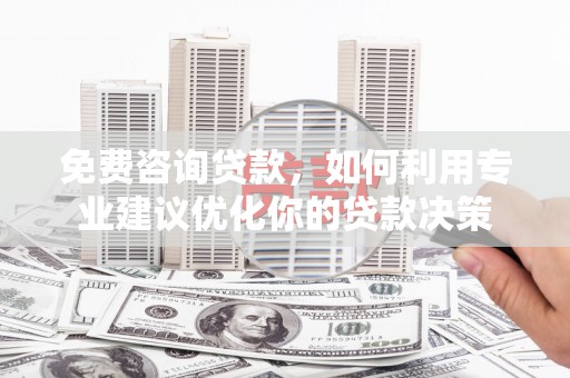 峨眉免费咨询贷款，如何利用专业建议优化你的贷款决策