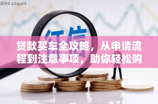 峨眉贷款买车全攻略，从申请流程到注意事项，助你轻松购车