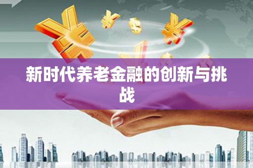 峨眉新时代养老金融的创新与挑战