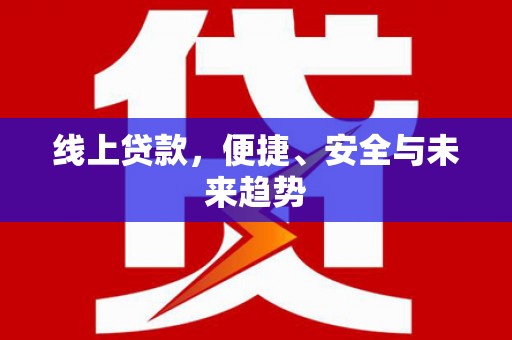 峨眉线上贷款，便捷、安全与未来趋势