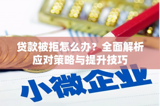 峨眉贷款被拒怎么办？全面解析应对策略与提升技巧
