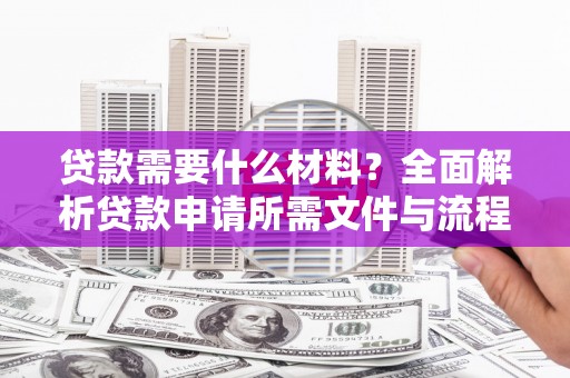 峨眉贷款需要什么材料？全面解析贷款申请所需文件与流程