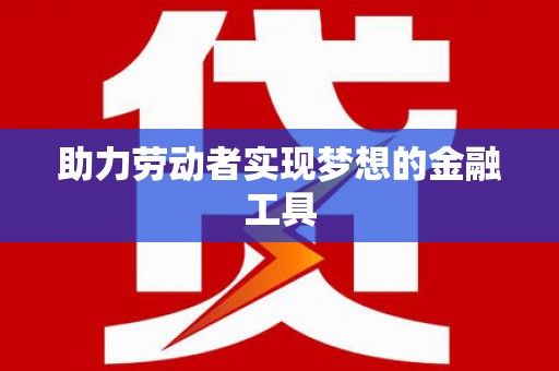 峨眉助力劳动者实现梦想的金融工具