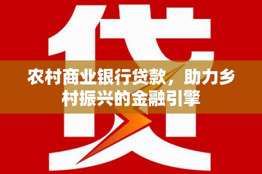 峨眉农村商业银行贷款，助力乡村振兴的金融引擎