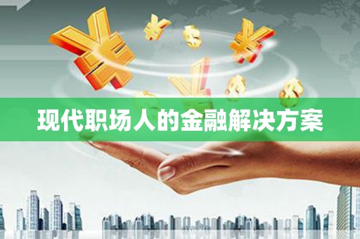 峨眉现代职场人的金融解决方案