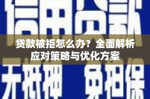 峨眉贷款被拒怎么办？全面解析应对策略与优化方案