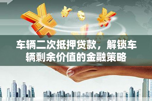 峨眉车辆二次抵押贷款，解锁车辆剩余价值的金融策略
