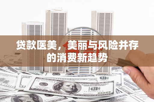 峨眉贷款医美，美丽与风险并存的消费新趋势