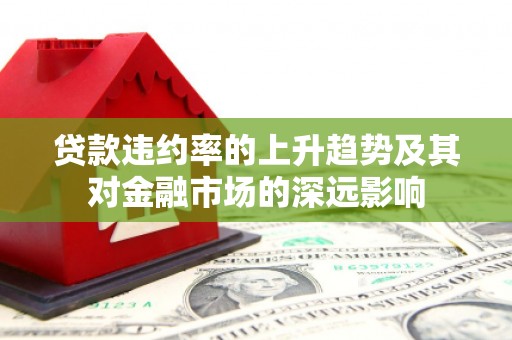 峨眉贷款违约率的上升趋势及其对金融市场的深远影响