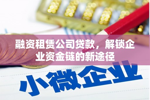 峨眉融资租赁公司贷款，解锁企业资金链的新途径