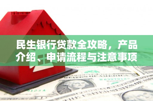峨眉民生银行贷款全攻略，产品介绍、申请流程与注意事项