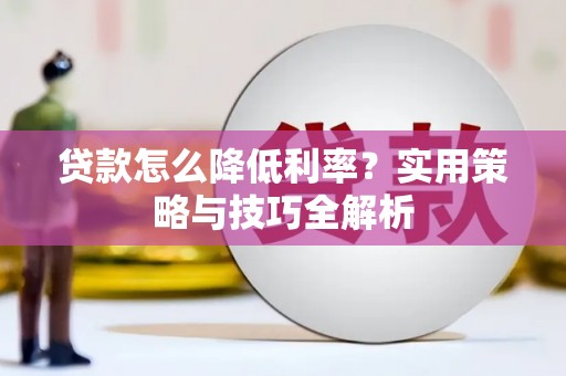 峨眉贷款怎么降低利率？实用策略与技巧全解析