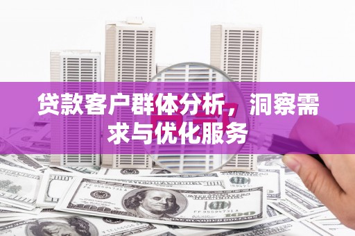 峨眉贷款客户群体分析，洞察需求与优化服务